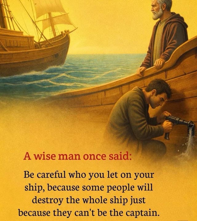 A wise man once said Be careful who you let on your ship, because some ...