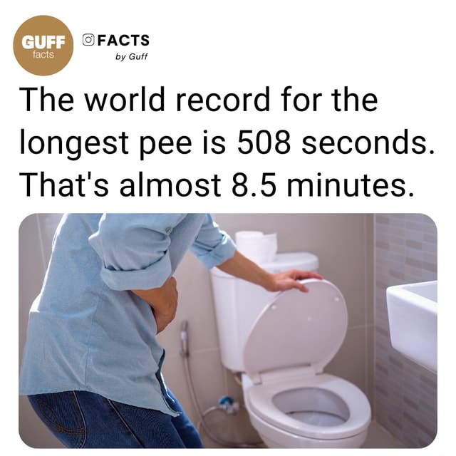 FACTS by Guff The world record for the longest pee is 508 seconds. That ...