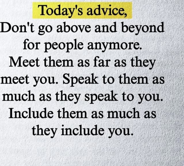 They Include Today's advice, Don't go above and beyond for people anymore. Meet them ...