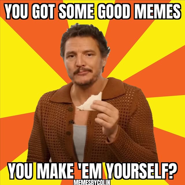 YOU GOT SOME GOOD MEMES YOU MAKE 'EM YOURSELF? MIEMESRYCOI IN - America ...