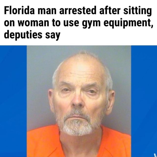 Florida man arrested after sitting on woman to use gym equipment ...